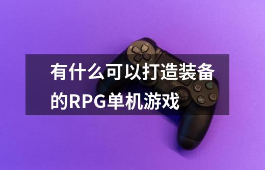 有什么可以打造装备的RPG单机游戏-第1张-游戏信息-龙启网