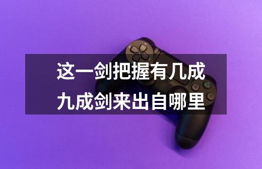 这一剑把握有几成九成剑来出自哪里-第1张-游戏信息-龙启网