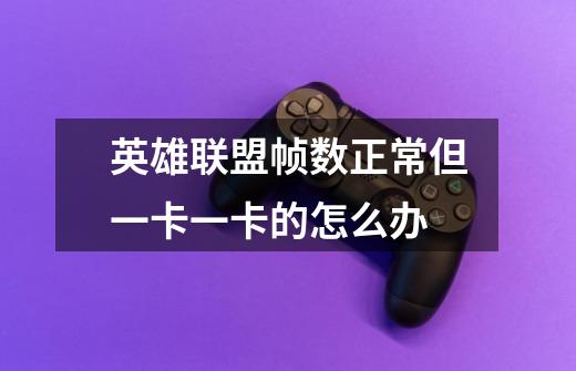 英雄联盟帧数正常但一卡一卡的怎么办-第1张-游戏信息-龙启网