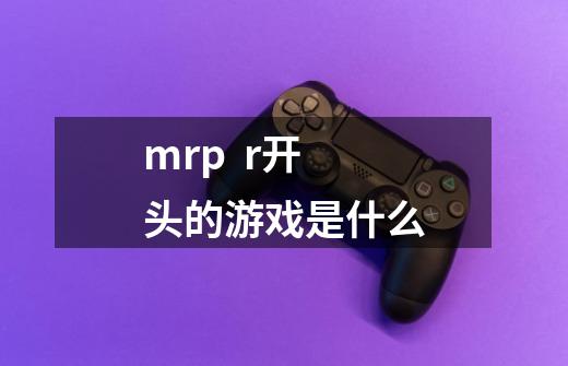 mrp r开头的游戏是什么-第1张-游戏信息-龙启网