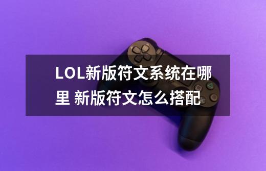 LOL新版符文系统在哪里 新版符文怎么搭配-第1张-游戏信息-龙启网