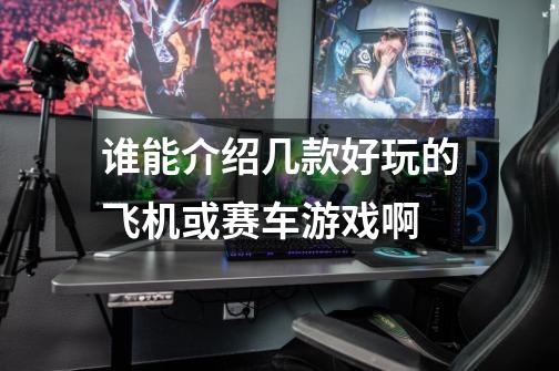 谁能介绍几款好玩的飞机或赛车游戏啊-第1张-游戏信息-龙启网