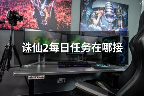 诛仙2每日任务在哪接-第1张-游戏信息-龙启网