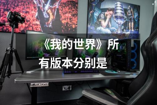 《我的世界》所有版本分别是-第1张-游戏信息-龙启网