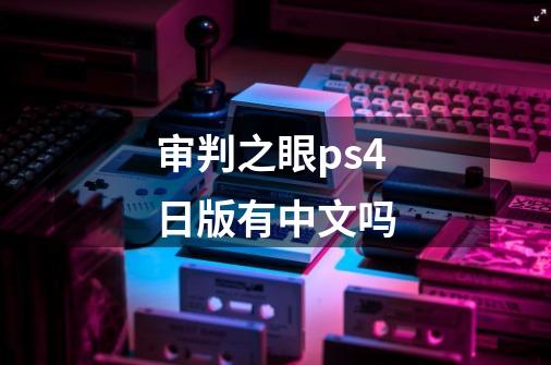 审判之眼ps4日版有中文吗-第1张-游戏信息-龙启网