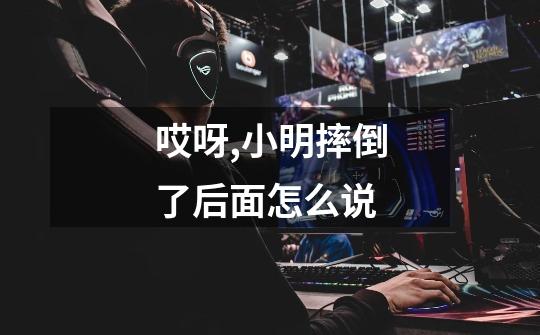 哎呀,小明摔倒了后面怎么说-第1张-游戏信息-龙启网