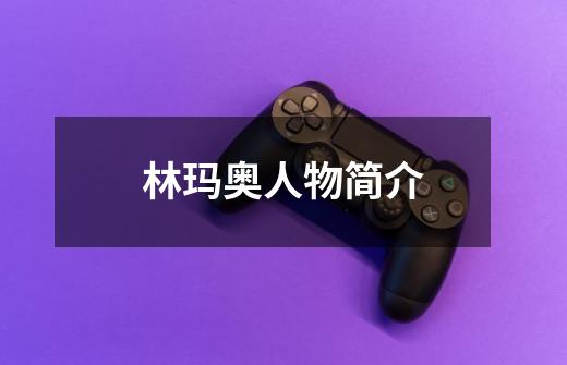 林玛奥人物简介-第1张-游戏信息-龙启网
