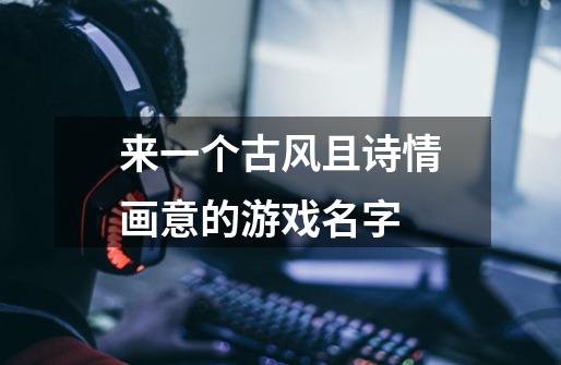 来一个古风且诗情画意的游戏名字-第1张-游戏信息-龙启网