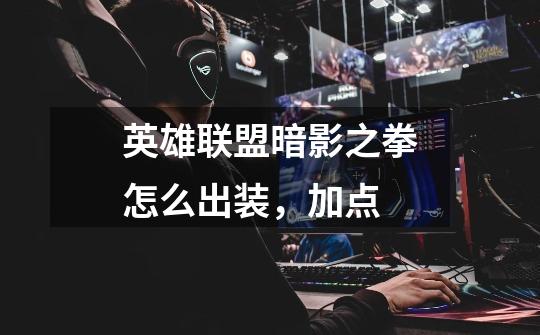 英雄联盟暗影之拳怎么出装，加点-第1张-游戏信息-龙启网