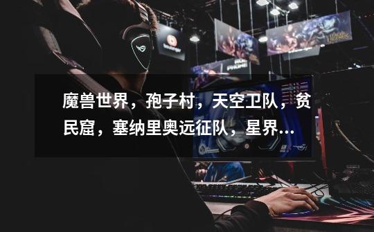 魔兽世界,孢子村,天空卫队,贫民窟,塞纳里奥远征队,星界财团等地区的军需官在哪-第1张-游戏信息-龙启网