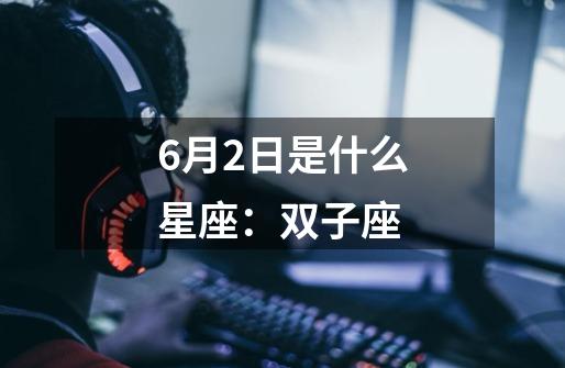 6月2日是什么星座：双子座-第1张-游戏信息-龙启网