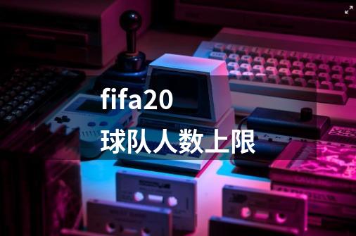 fifa20球队人数上限-第1张-游戏信息-龙启网