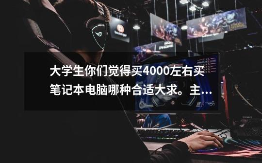 大学生你们觉得买4000左右买笔记本电脑哪种合适大求。主要用于电脑制图学的土木专业-第1张-游戏信息-龙启网