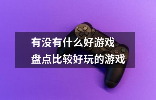 有没有什么好游戏 盘点比较好玩的游戏-第1张-游戏信息-龙启网