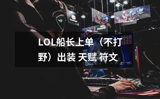 LOL船长上单(不打野)出装 天赋 符文-第1张-游戏信息-龙启网