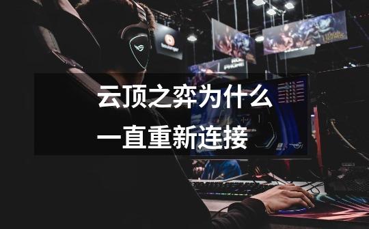 云顶之弈为什么一直重新连接-第1张-游戏信息-龙启网