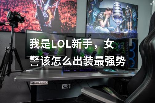 我是LOL新手,女警该怎么出装最强势-第1张-游戏信息-龙启网