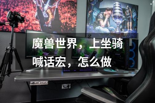 魔兽世界,上坐骑喊话宏,怎么做-第1张-游戏信息-龙启网