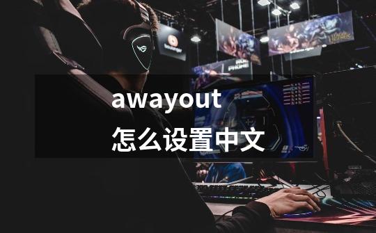 awayout怎么设置中文-第1张-游戏信息-龙启网