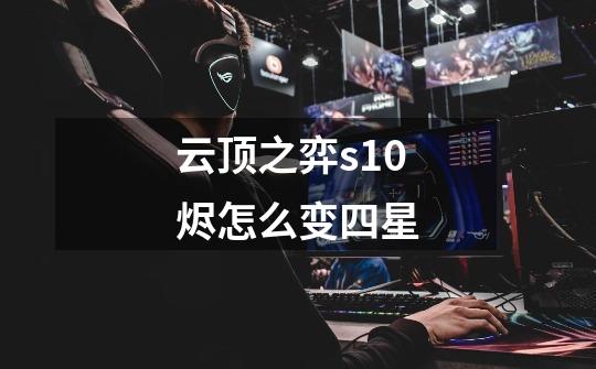 云顶之弈s10烬怎么变四星-第1张-游戏信息-龙启网
