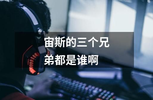 宙斯的三个兄弟都是谁啊-第1张-游戏信息-龙启网