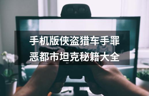手机版侠盗猎车手罪恶都市坦克秘籍大全.-第1张-游戏信息-龙启网