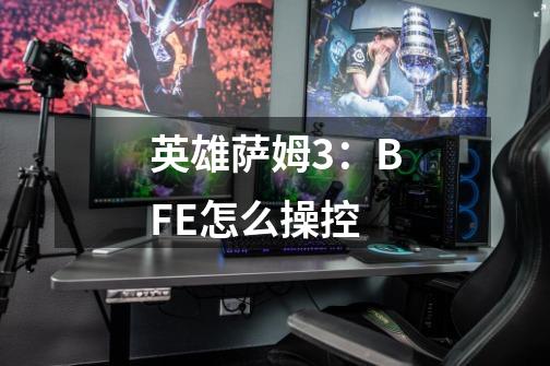 英雄萨姆3:BFE怎么操控-第1张-游戏信息-龙启网
