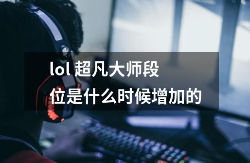 lol 超凡大师段位是什么时候增加的-第1张-游戏信息-龙启网