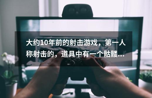 大约10年前的射击游戏，第一人称射击的，道具中有一个骷髅，是那种3d游戏，打完boss可以存档-第1张-游戏信息-龙启网
