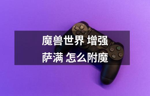 魔兽世界 增强萨满 怎么附魔-第1张-游戏信息-龙启网