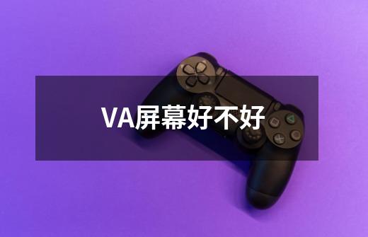 VA屏幕好不好-第1张-游戏信息-龙启网