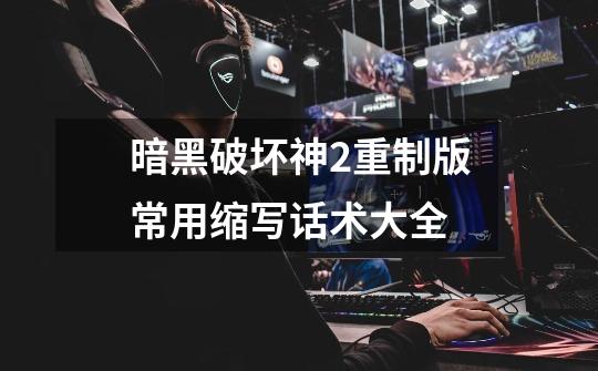 暗黑破坏神2重制版常用缩写话术大全-第1张-游戏信息-龙启网