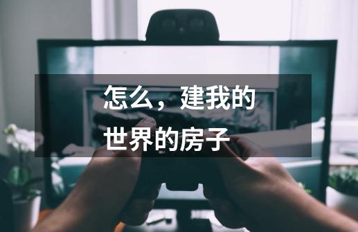 怎么，建我的世界的房子-第1张-游戏信息-龙启网