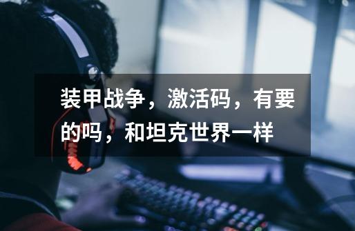 装甲战争，激活码，有要的吗，和坦克世界一样-第1张-游戏信息-龙启网