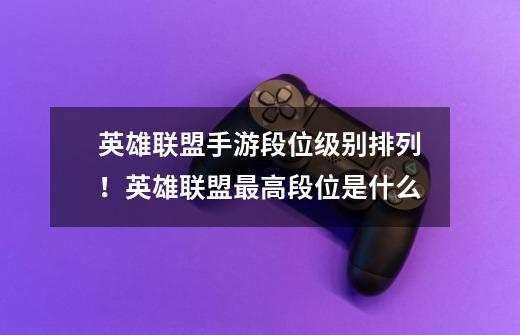 英雄联盟手游段位级别排列!英雄联盟最高段位是什么-第1张-游戏信息-龙启网