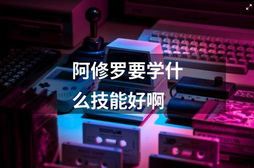 阿修罗要学什么技能好啊-第1张-游戏信息-龙启网