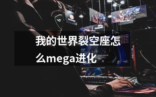 我的世界裂空座怎么mega进化-第1张-游戏信息-龙启网
