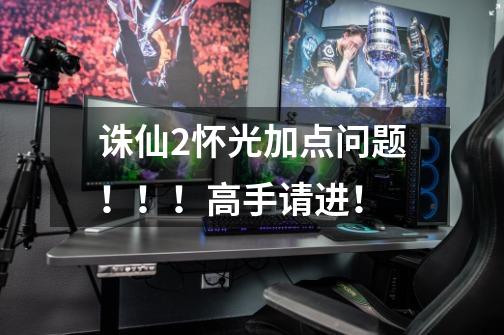 诛仙2怀光加点问题!!!高手请进!-第1张-游戏信息-龙启网