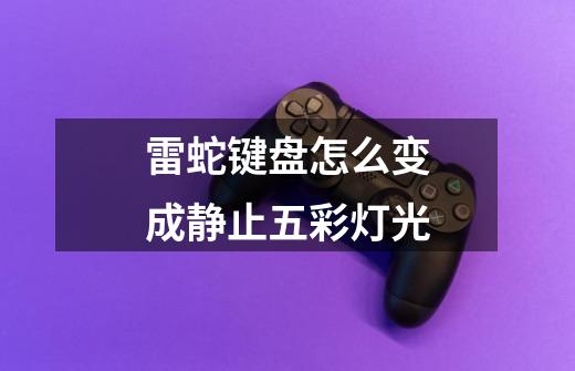 雷蛇键盘怎么变成静止五彩灯光-第1张-游戏信息-龙启网