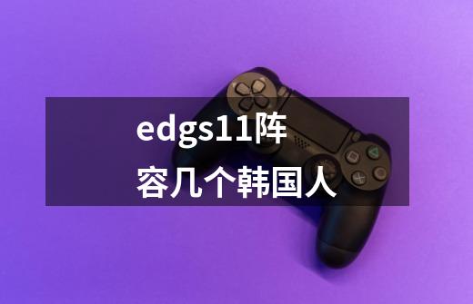 edgs11阵容几个韩国人-第1张-游戏信息-龙启网