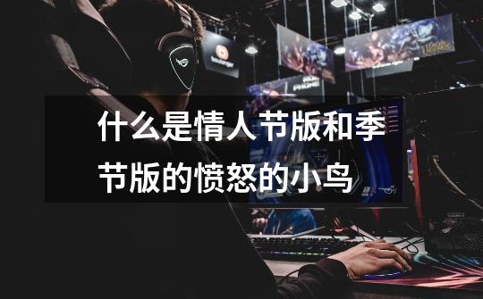什么是情人节版和季节版的愤怒的小鸟-第1张-游戏信息-龙启网