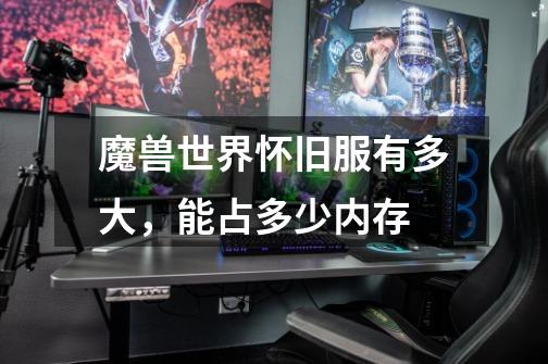 魔兽世界怀旧服有多大，能占多少内存-第1张-游戏信息-龙启网