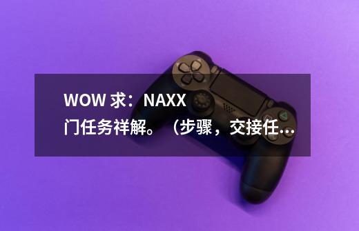 WOW 求:NAXX门任务祥解。(步骤,交接任务点,材料等)谢谢大虾们~~~-第1张-游戏信息-龙启网