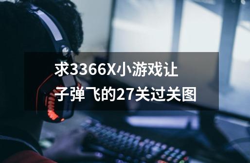 求3366X小游戏让子弹飞的27关过关图-第1张-游戏信息-龙启网