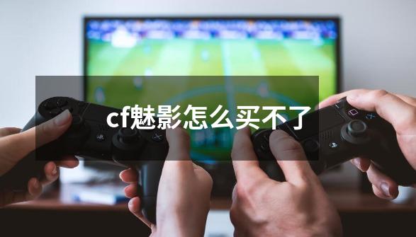 cf魅影怎么买不了-第1张-游戏信息-龙启网