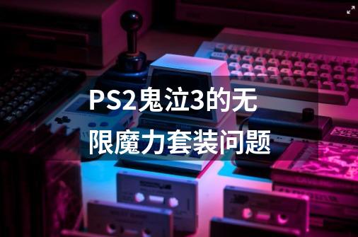 PS2鬼泣3的无限魔力套装问题-第1张-游戏信息-龙启网