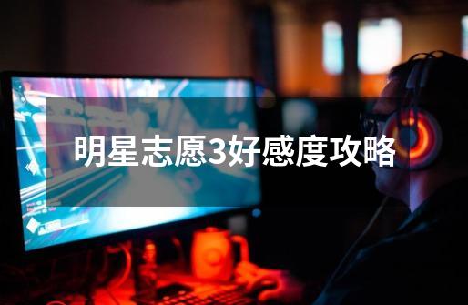 明星志愿3好感度攻略-第1张-游戏信息-龙启网