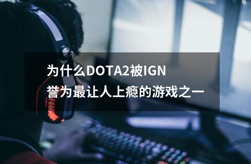 为什么DOTA2被IGN誉为最让人上瘾的游戏之一-第1张-游戏信息-龙启网