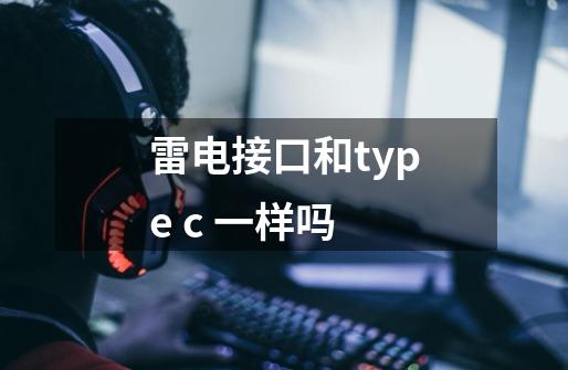 雷电接口和type c 一样吗-第1张-游戏信息-龙启网