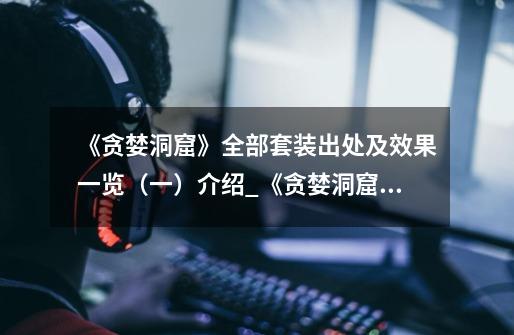 《贪婪洞窟》全部套装出处及效果一览(一)介绍_《贪婪洞窟》全部套装出处及效果一览(一)是什么-第1张-游戏信息-龙启网